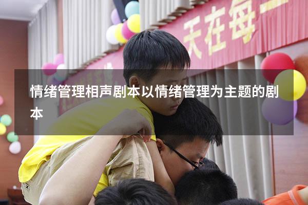 情绪管理相声剧本（以情绪管理为主题的剧本）