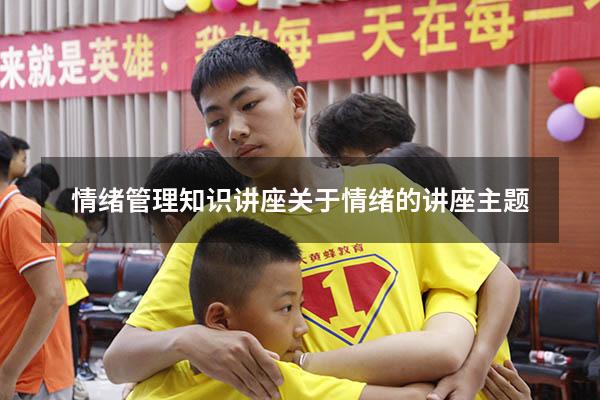 情绪管理知识讲座（关于情绪的讲座主题）