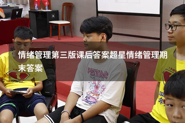 情绪管理第三版课后答案（超星情绪管理期末答案）