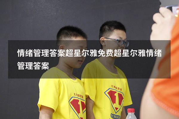 情绪管理答案超星尔雅免费（超星尔雅《情绪管理》答案）