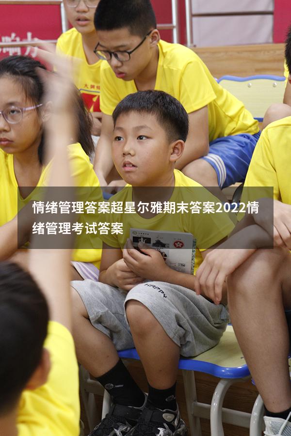 情绪管理答案超星尔雅期末答案2022（情绪管理考试答案2023）