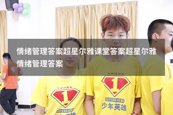 情绪管理答案超星尔雅课堂答案（超星尔雅《情绪管理》答案）
