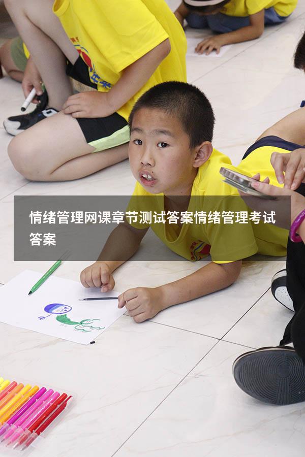 情绪管理网课章节测试答案（情绪管理考试答案2023）