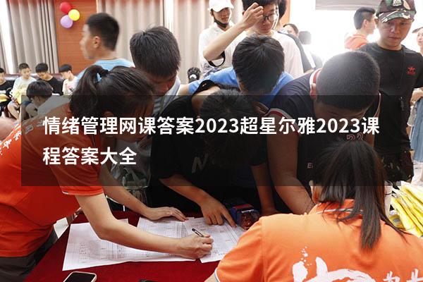 情绪管理网课答案2023（超星尔雅2023课程答案大全）