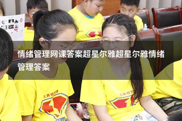 情绪管理网课答案超星尔雅（超星尔雅《情绪管理》答案）