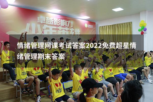 情绪管理网课考试答案2022免费（超星情绪管理期末答案）