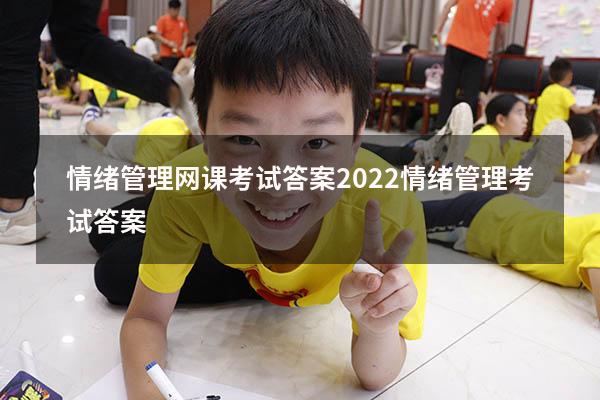 情绪管理网课考试答案2022（情绪管理考试答案2023）