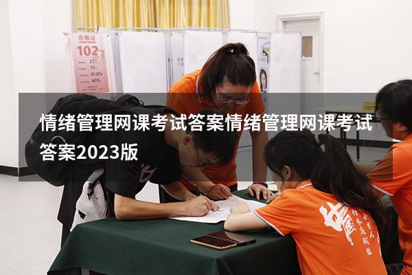 情绪管理网课考试答案（情绪管理网课考试答案2023版）