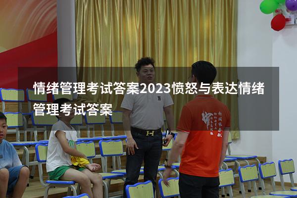 情绪管理考试答案2023愤怒与表达（情绪管理考试答案2023）
