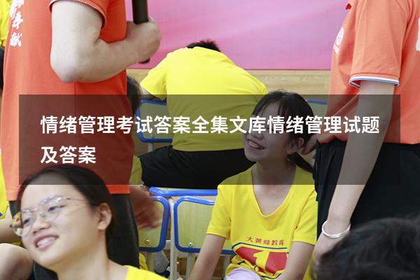 情绪管理考试答案全集文库（情绪管理试题及答案）