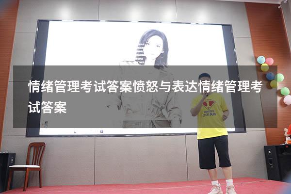 情绪管理考试答案愤怒与表达（情绪管理考试答案2023）