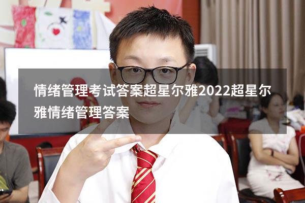 情绪管理考试答案超星尔雅2022（超星尔雅《情绪管理》答案）