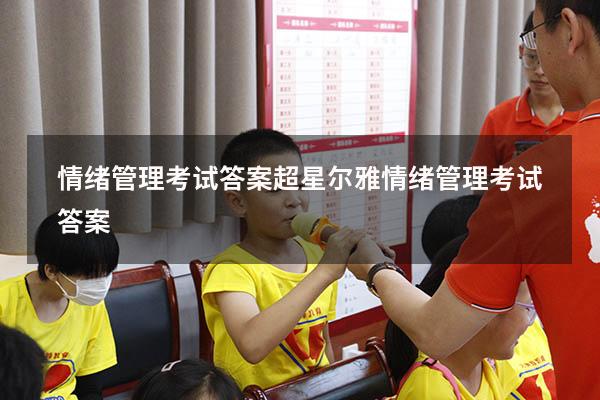 情绪管理考试答案超星尔雅（情绪管理考试答案2023）