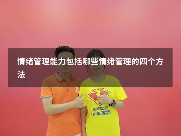 情绪管理能力包括哪些（情绪管理的四个方法）