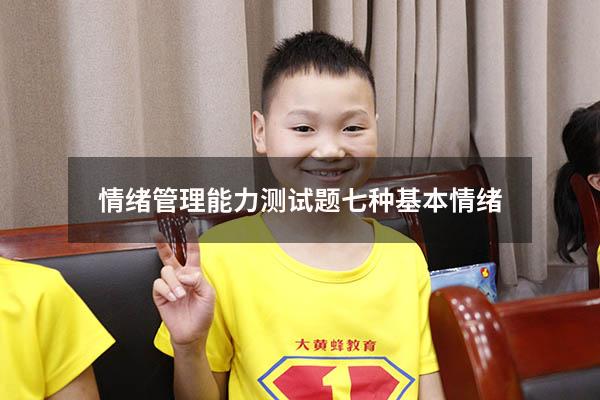 情绪管理能力测试题（七种基本情绪）