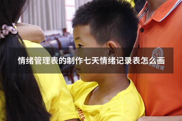 情绪管理表的制作（七天情绪记录表怎么画）