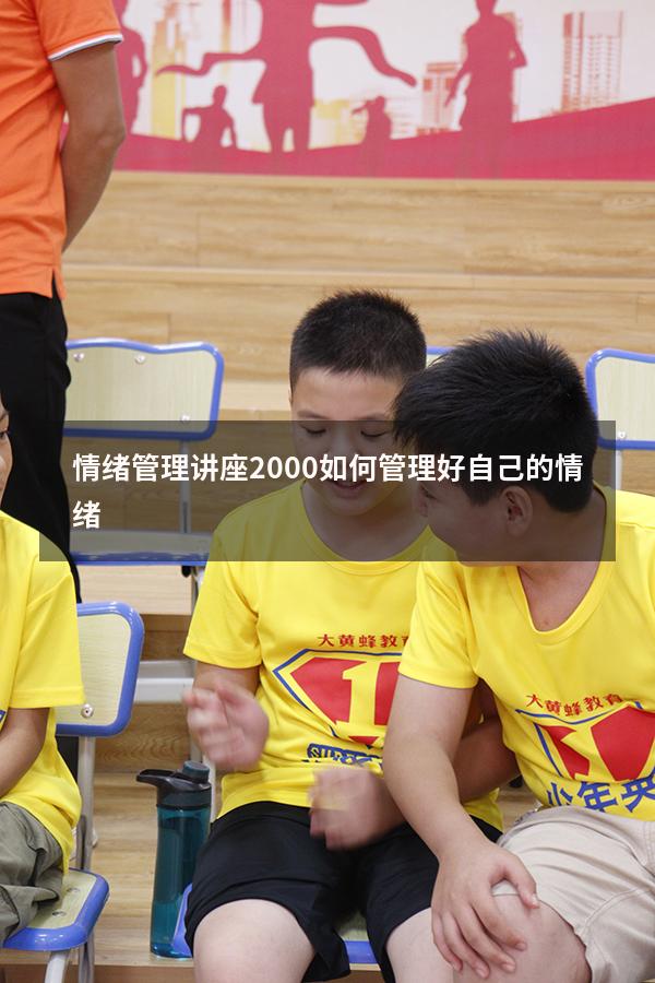 情绪管理讲座2000（如何管理好自己的情绪）