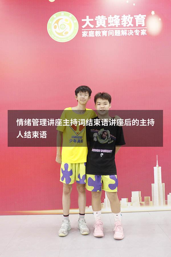 情绪管理讲座主持词结束语（讲座后的主持人结束语）