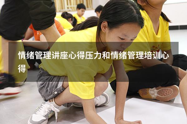 情绪管理讲座心得（压力和情绪管理培训心得）