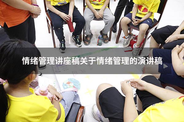 情绪管理讲座稿（关于情绪管理的演讲稿）