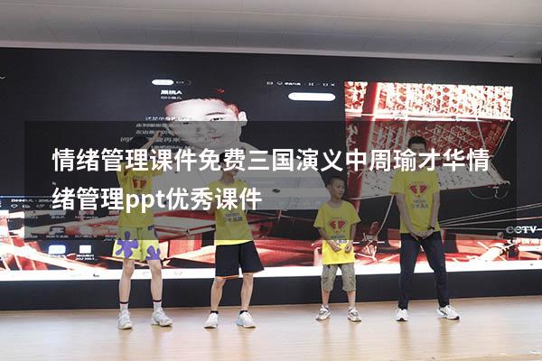 情绪管理课件免费三国演义中周瑜才华（情绪管理ppt优秀课件）
