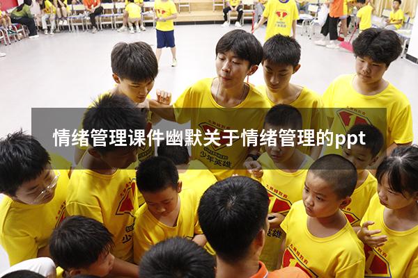 情绪管理课件幽默（关于情绪管理的ppt）