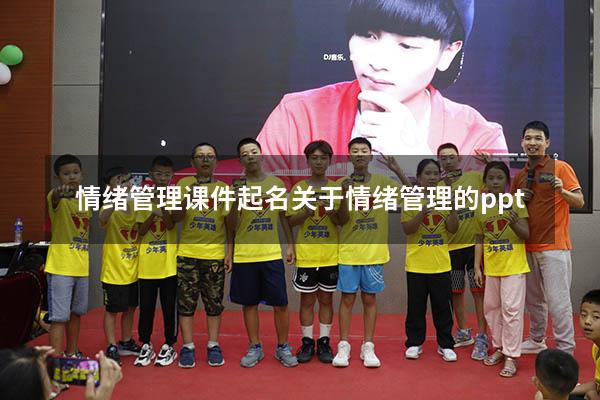 情绪管理课件起名（关于情绪管理的ppt）