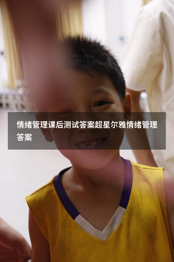 情绪管理课后测试答案（超星尔雅《情绪管理》答案）