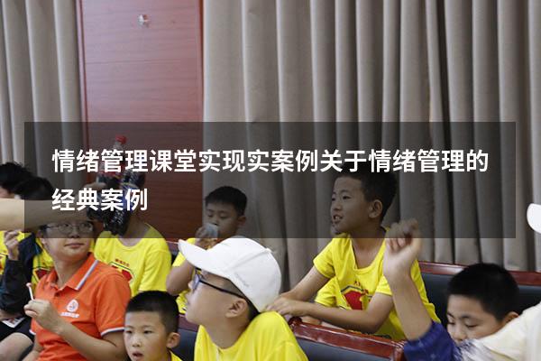 情绪管理课堂实现实案例（关于情绪管理的经典案例）