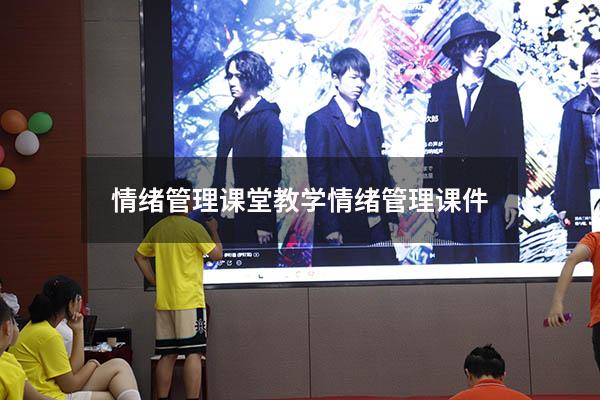 情绪管理课堂教学（情绪管理课件）