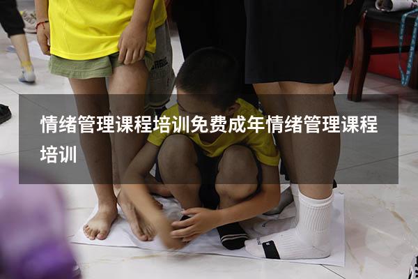 情绪管理课程培训免费（成年情绪管理课程培训）