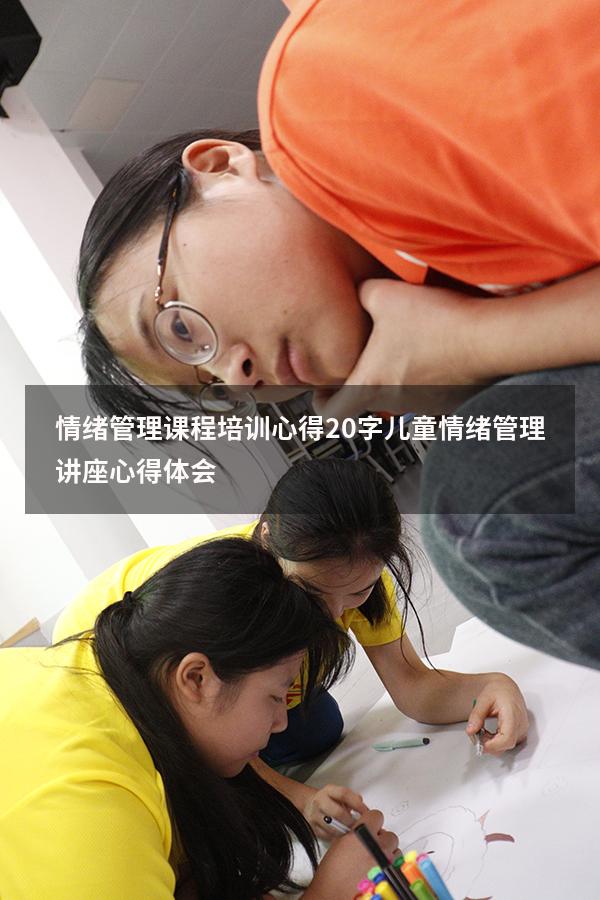 情绪管理课程培训心得20字（儿童情绪管理讲座心得体会）