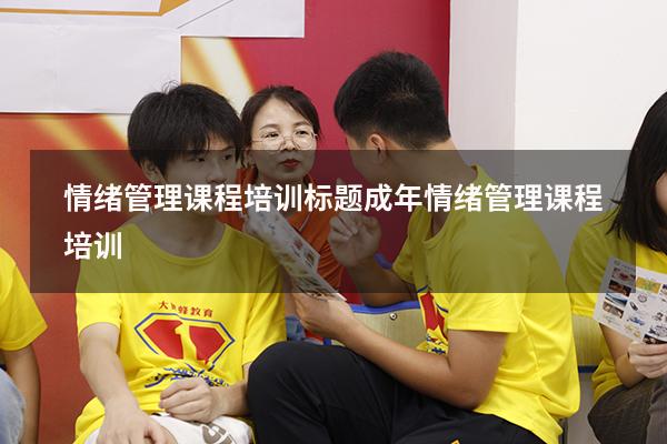 情绪管理课程培训标题（成年情绪管理课程培训）