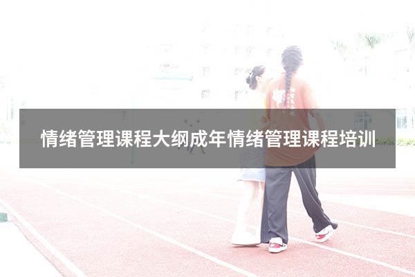 情绪管理课程大纲（成年情绪管理课程培训）