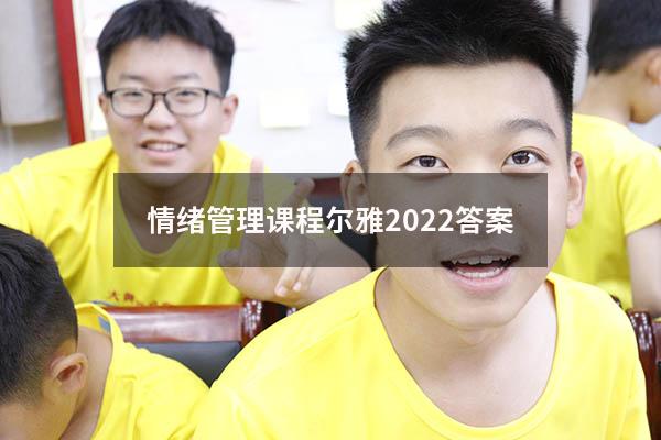 情绪管理课程尔雅2022答案