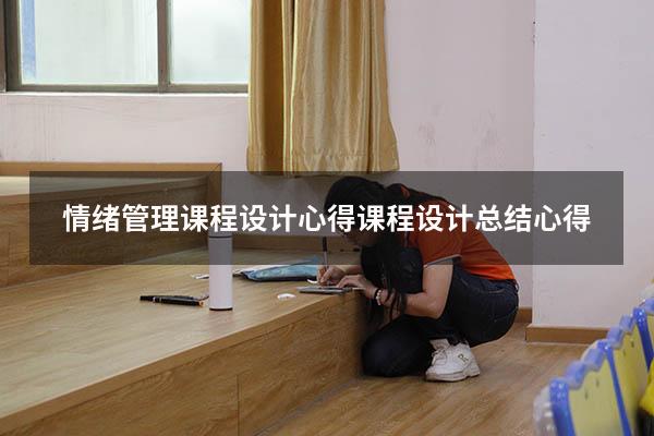 情绪管理课程设计心得（课程设计总结心得）