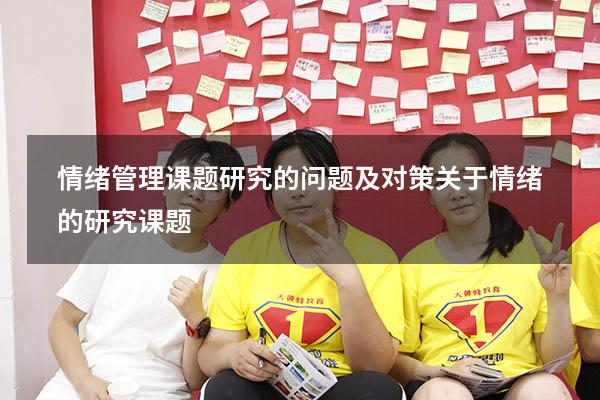 情绪管理课题研究的问题及对策（关于情绪的研究课题）