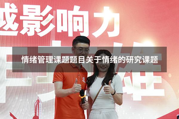 情绪管理课题题目（关于情绪的研究课题）