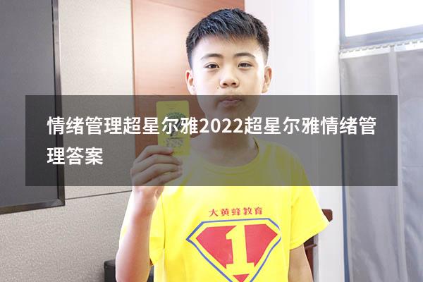 情绪管理超星尔雅2022（超星尔雅《情绪管理》答案）
