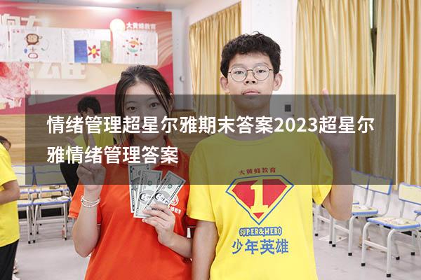 情绪管理超星尔雅期末答案2023（超星尔雅《情绪管理》答案）