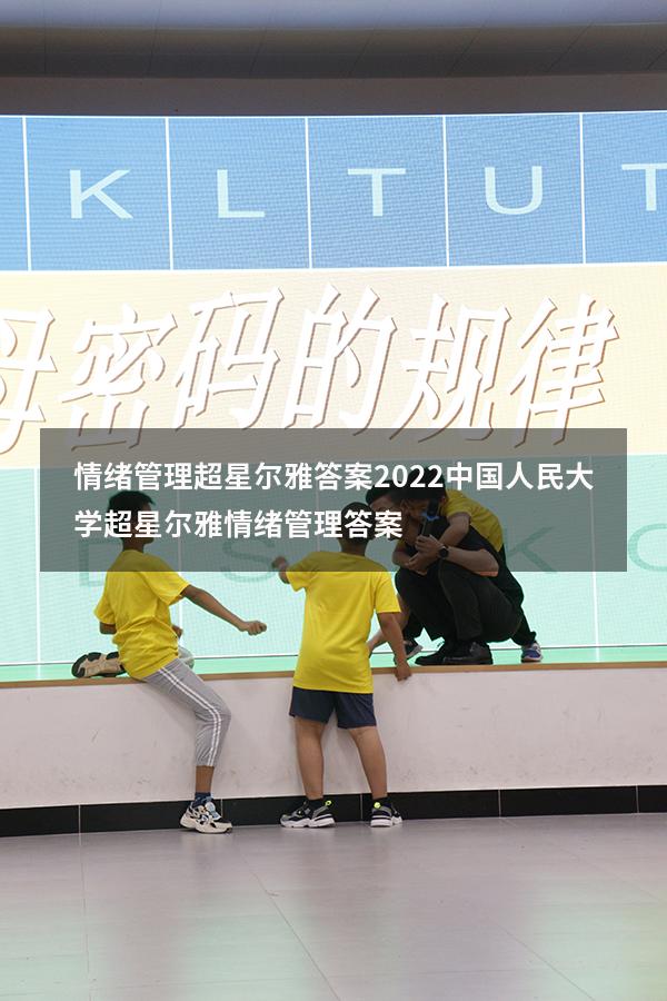 情绪管理超星尔雅答案2022中国人民大学（超星尔雅《情绪管理》答案）