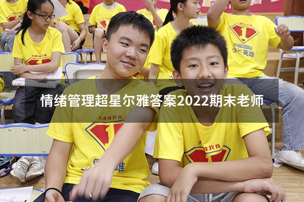 情绪管理超星尔雅答案2022期末老师