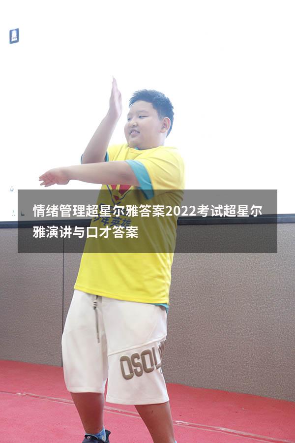 情绪管理超星尔雅答案2022考试（超星尔雅演讲与口才答案）