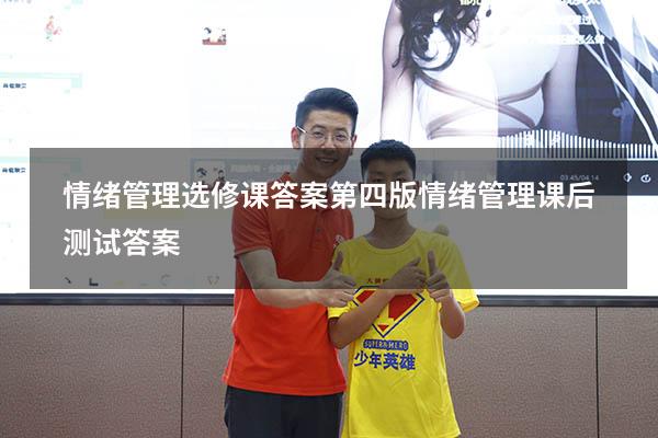 情绪管理选修课答案第四版（情绪管理课后测试答案）