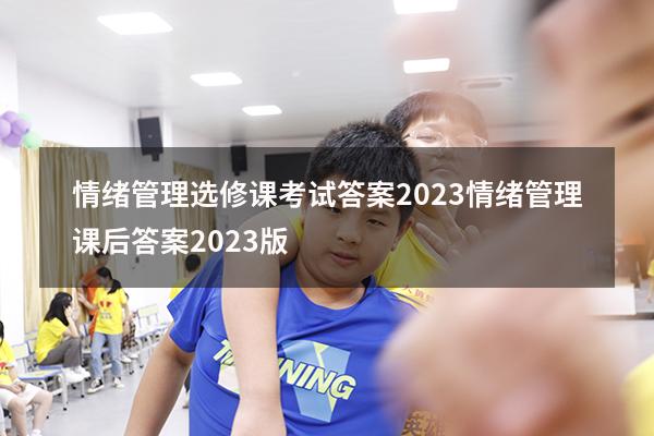 情绪管理选修课考试答案2023（情绪管理课后答案2023版）