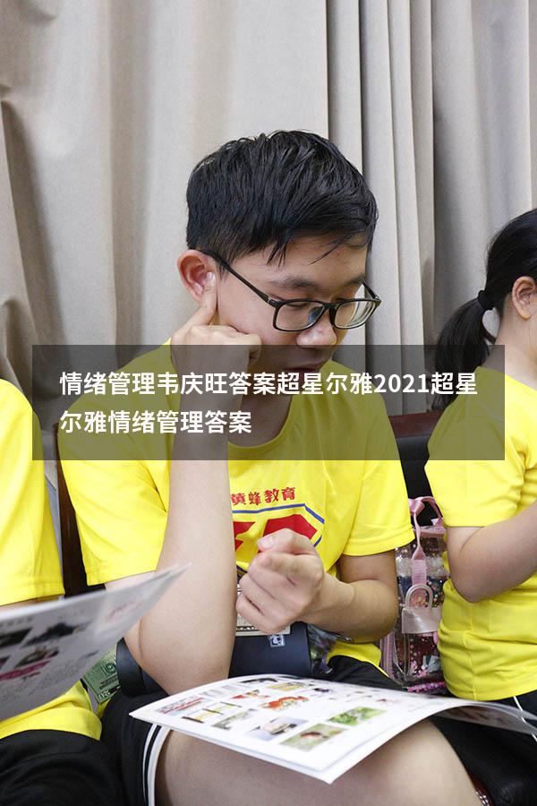 情绪管理韦庆旺答案超星尔雅2021（超星尔雅《情绪管理》答案）