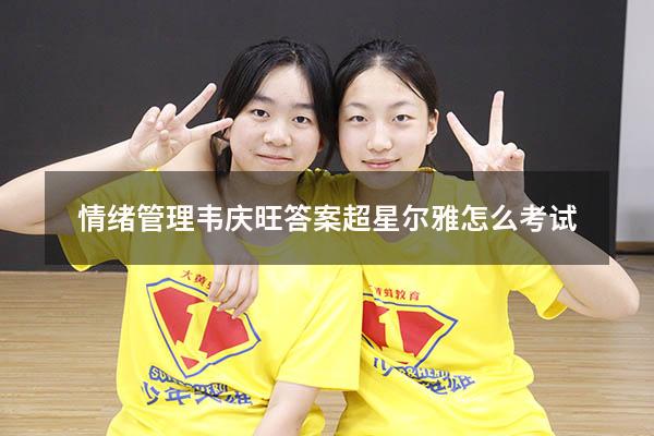 情绪管理韦庆旺答案超星尔雅怎么考试