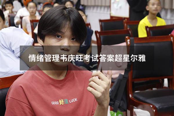 情绪管理韦庆旺考试答案超星尔雅
