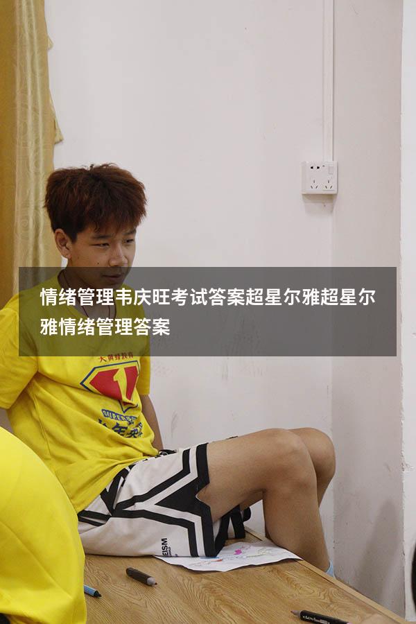 情绪管理韦庆旺考试答案超星尔雅（超星尔雅《情绪管理》答案）