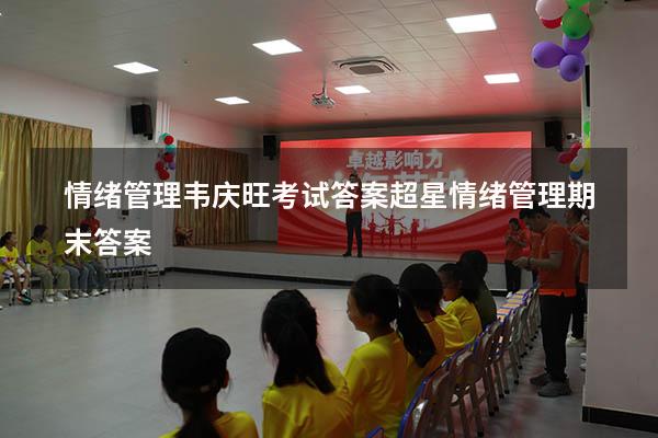 情绪管理韦庆旺考试答案（超星情绪管理期末答案）